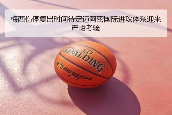 梅西伤停复出时间待定迈阿密国际进攻体系迎来严峻考验