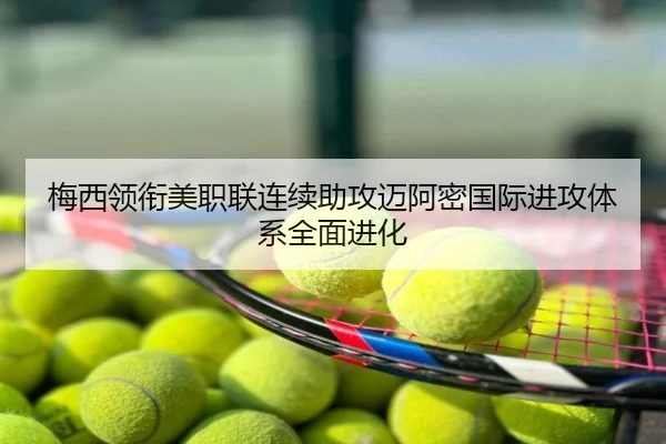 梅西领衔美职联连续助攻迈阿密国际进攻体系全面进化