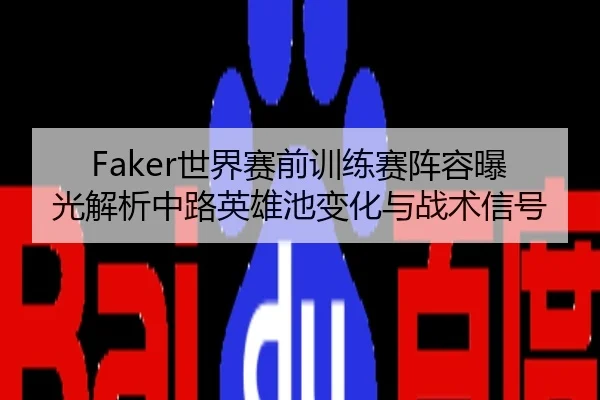 Faker世界赛前训练赛阵容曝光解析中路英雄池变化与战术信号